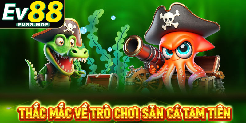 Một số thắc mắc về trò chơi săn cá Tam Tiên