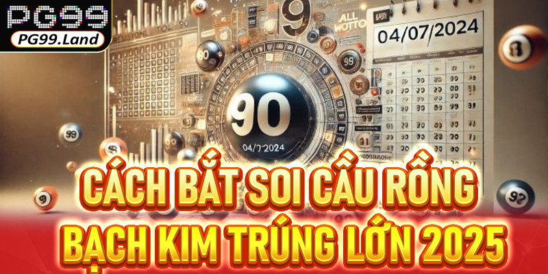Cách bắt soi cầu Rồng Bạch Kim trúng lớn 2025